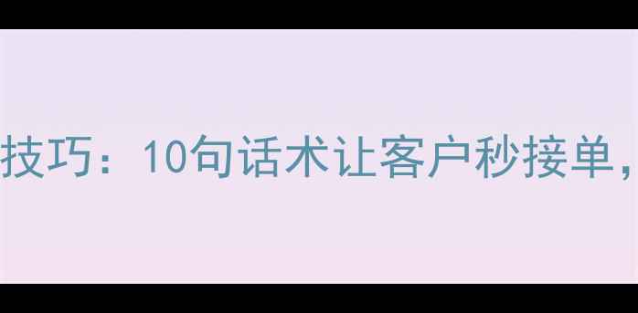 图片 📞二手房房源电话沟通技巧：10句话术让客户秒接单，中介必看实战指南💼2