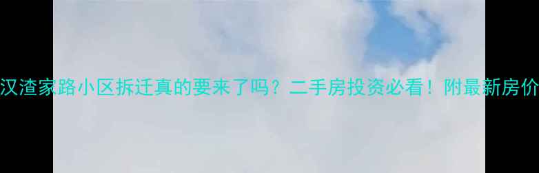 图片 📢武汉渣家路小区拆迁真的要来了吗？二手房投资必看！附最新房价走势