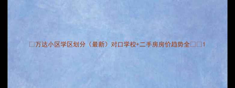 图片 🔍万达小区学区划分（最新）对口学校+二手房房价趋势全🏫💰1