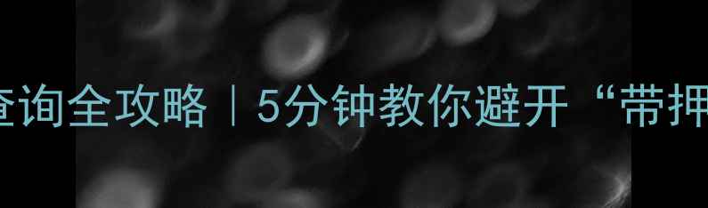 图片 🔍二手房抵押查询全攻略｜5分钟教你避开“带押”交易雷区！2