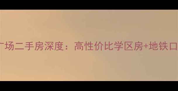 图片 🔍嘉汇城市广场二手房深度：高性价比学区房+地铁口房源全攻略2
