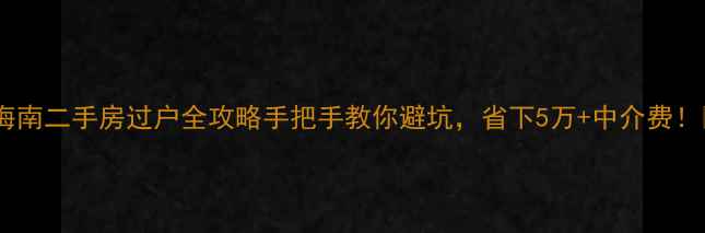 图片 🔍海南二手房过户全攻略手把手教你避坑，省下5万+中介费！🏠1