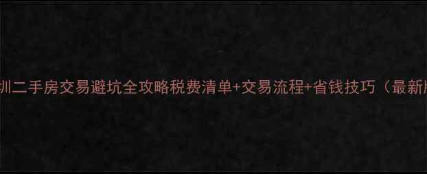 图片 🔍深圳二手房交易避坑全攻略税费清单+交易流程+省钱技巧（最新版）1