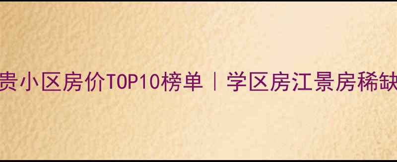 图片 🔥上海最贵小区房价TOP10榜单｜学区房江景房稀缺资源全💰