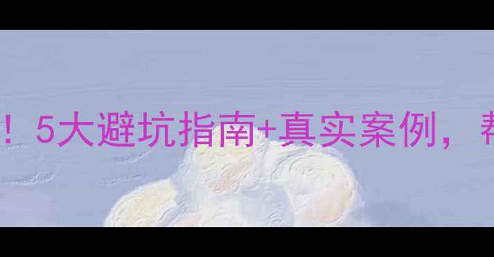 图片 🔥买二手房必看！5大避坑指南+真实案例，帮你省下10万+💰