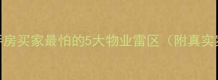 图片 🔥二手房买家最怕的5大物业雷区（附真实案例）