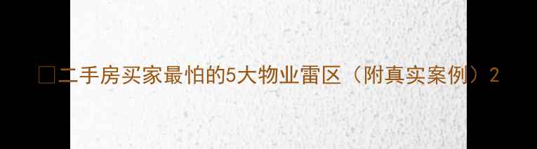 图片 🔥二手房买家最怕的5大物业雷区（附真实案例）2