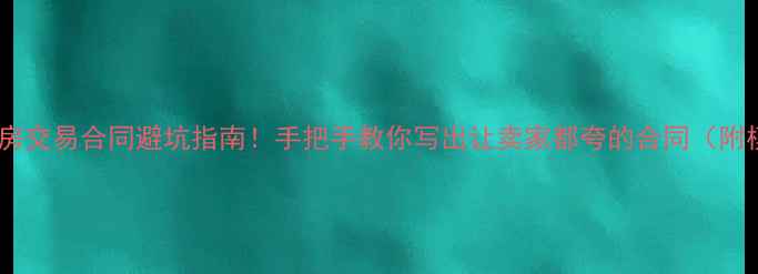 图片 🔥二手房交易合同避坑指南！手把手教你写出让卖家都夸的合同（附模板）1