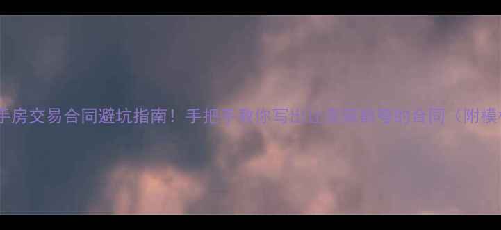 图片 🔥二手房交易合同避坑指南！手把手教你写出让卖家都夸的合同（附模板）2