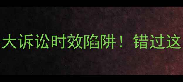 图片 🔥二手房交易必看的5大诉讼时效陷阱！错过这些时间点血亏80万！1