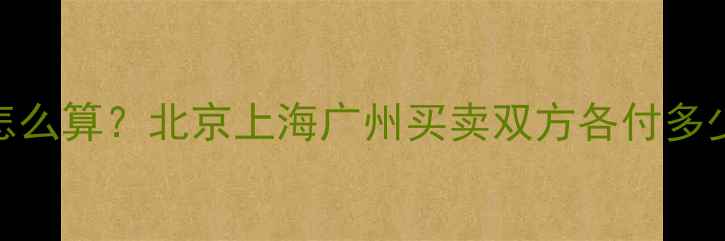 图片 🔥二手房交易税费怎么算？北京上海广州买卖双方各付多少？最新避坑指南💰