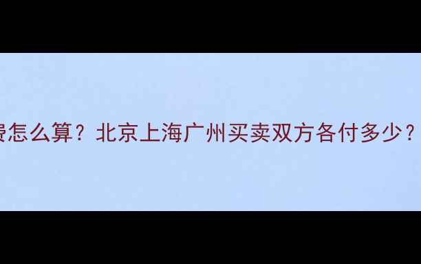 图片 🔥二手房交易税费怎么算？北京上海广州买卖双方各付多少？最新避坑指南💰1