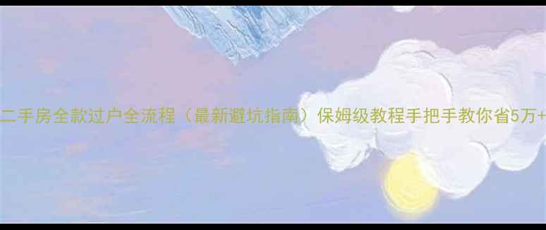 图片 🔥二手房全款过户全流程（最新避坑指南）保姆级教程手把手教你省5万+💰