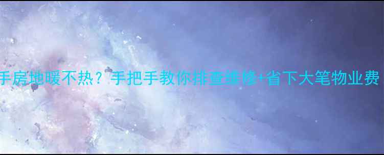 图片 🔥二手房地暖不热？手把手教你排查维修+省下大笔物业费！💡1