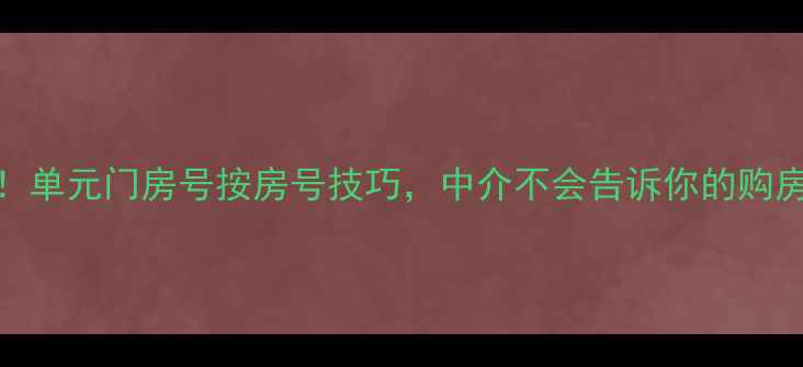 图片 🔥二手房必看！单元门房号按房号技巧，中介不会告诉你的购房避坑指南！🏠