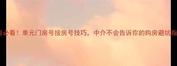 图片 🔥二手房必看！单元门房号按房号技巧，中介不会告诉你的购房避坑指南！🏠1