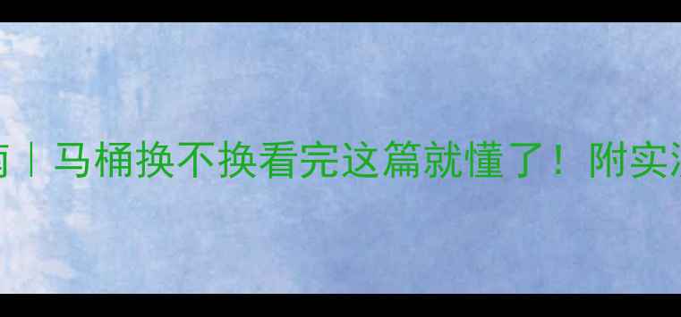 图片 🔥二手房装修避坑指南｜马桶换不换看完这篇就懂了！附实测对比图+预算清单💡2