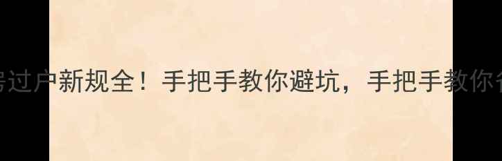 图片 🔥二手房过户新规全！手把手教你避坑，手把手教你省5万+💡