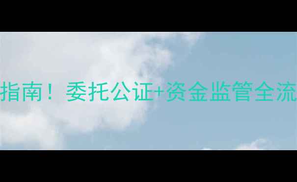 图片 🔥二手房过户避坑指南！委托公证+资金监管全流程（附费用清单）