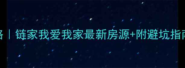 图片 🔥北京二手房捡漏攻略｜链家我爱我家最新房源+附避坑指南（附真实房源截图）