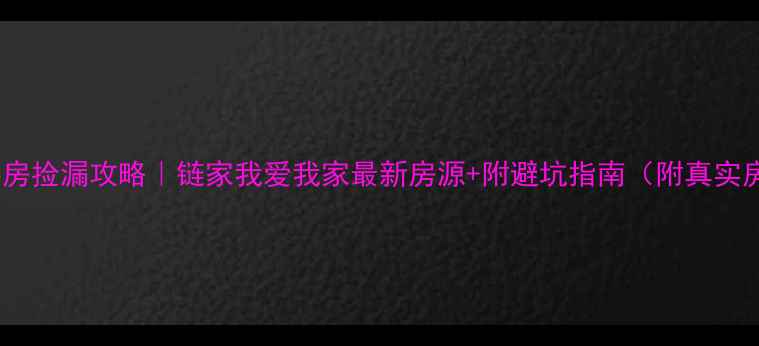 图片 🔥北京二手房捡漏攻略｜链家我爱我家最新房源+附避坑指南（附真实房源截图）2