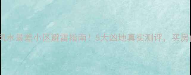 图片 🔥北京风水最差小区避雷指南！5大凶地真实测评，买房前必看2