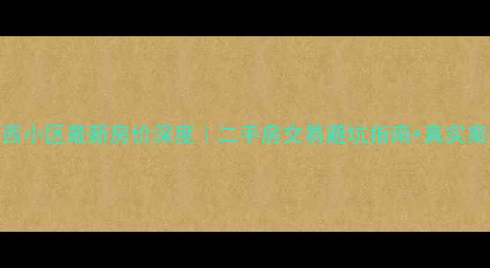 图片 🔥厦门莲坂西小区最新房价深度｜二手房交易避坑指南+真实案例分享🏷️