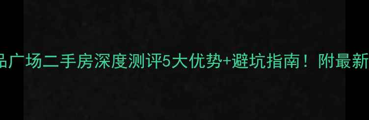 图片 🔥双楠尚品广场二手房深度测评5大优势+避坑指南！附最新房价走势2