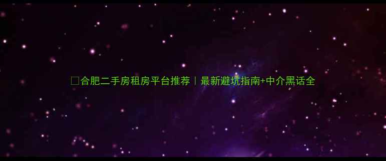 图片 🔥合肥二手房租房平台推荐｜最新避坑指南+中介黑话全