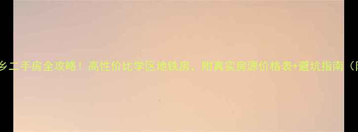 图片 🔥合肥倾城水乡二手房全攻略！高性价比学区地铁房，附真实房源价格表+避坑指南（附最新数据）1
