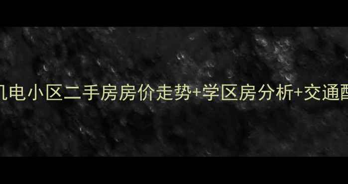 图片 🔥吴井路机电小区二手房房价走势+学区房分析+交通配套全！🔥