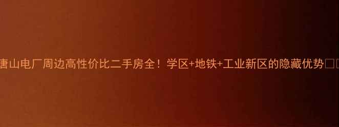 图片 🔥唐山电厂周边高性价比二手房全！学区+地铁+工业新区的隐藏优势🏘️1