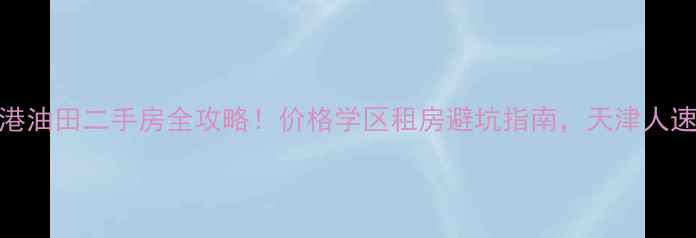 图片 🔥大港油田二手房全攻略！价格学区租房避坑指南，天津人速看！