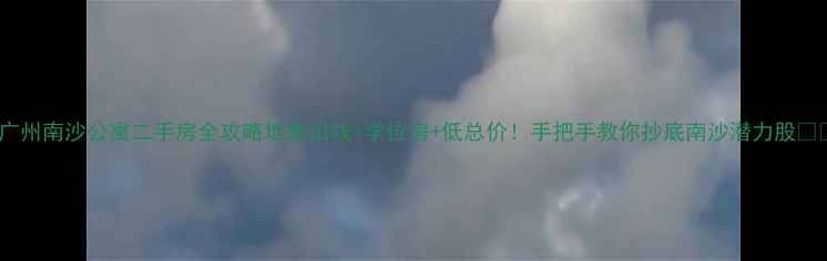 图片 🔥广州南沙公寓二手房全攻略地铁沿线+学位房+低总价！手把手教你抄底南沙潜力股❗️2