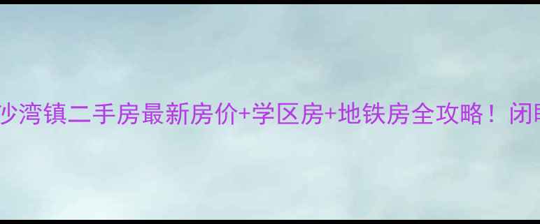 图片 🔥广州番禺沙湾镇二手房最新房价+学区房+地铁房全攻略！闭眼买不踩坑2