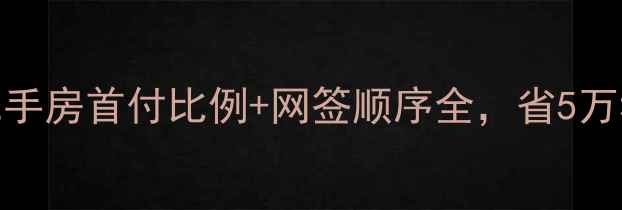 图片 🔥必看！二手房首付比例+网签顺序全，省5万税费攻略💡