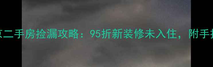 图片 🔥必看！北京二手房捡漏攻略：95折新装修未入住，附手把手避坑指南