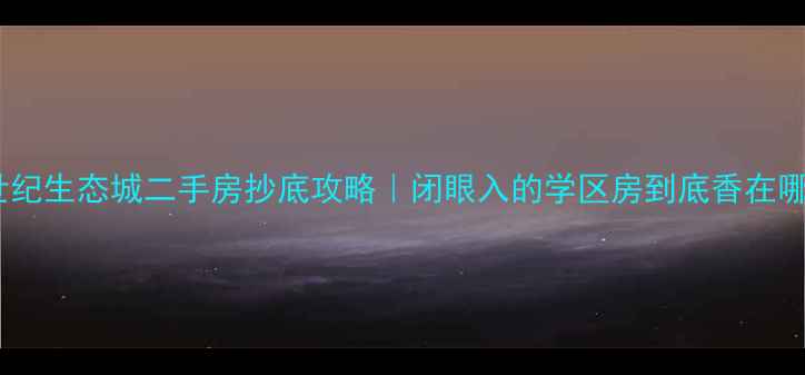 图片 🔥恒大世纪生态城二手房抄底攻略｜闭眼入的学区房到底香在哪里？🔥1