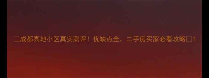 图片 🔥成都高地小区真实测评！优缺点全，二手房买家必看攻略💡1