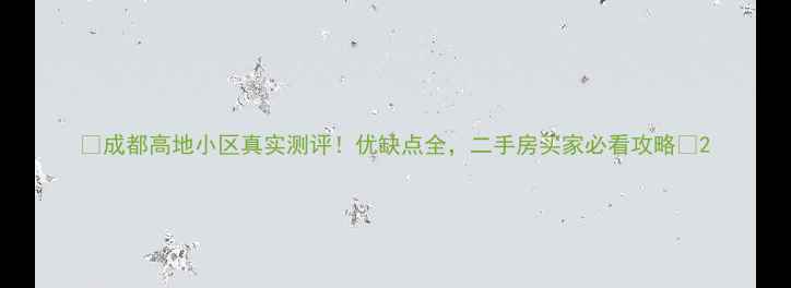 图片 🔥成都高地小区真实测评！优缺点全，二手房买家必看攻略💡2