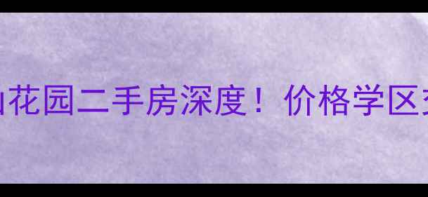 图片 🔥无锡阅山花园二手房深度！价格学区交通全公开