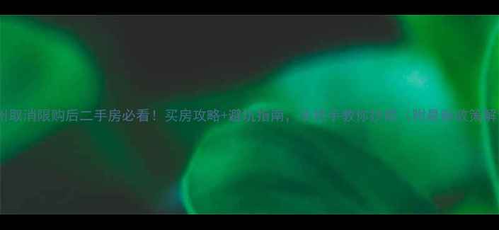 图片 🔥杭州取消限购后二手房必看！买房攻略+避坑指南，手把手教你抄底（附最新政策解读）1