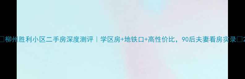 图片 🔥柳州胜利小区二手房深度测评｜学区房+地铁口+高性价比，90后夫妻看房实录🏠2