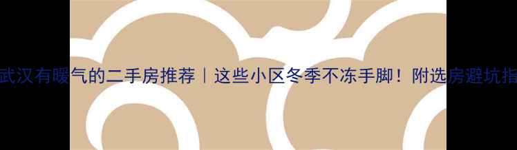 图片 🔥武汉有暖气的二手房推荐｜这些小区冬季不冻手脚！附选房避坑指南