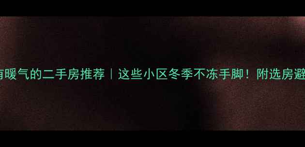 图片 🔥武汉有暖气的二手房推荐｜这些小区冬季不冻手脚！附选房避坑指南1