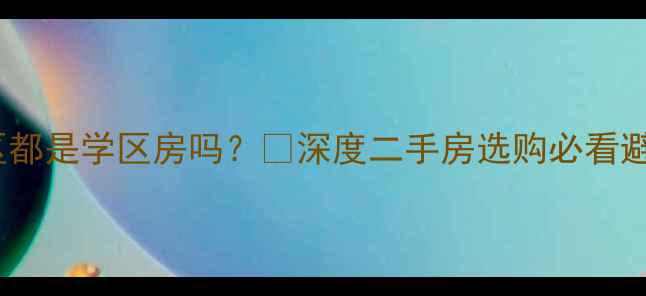 图片 🔥民生小区都是学区房吗？🔥深度二手房选购必看避坑指南💡2