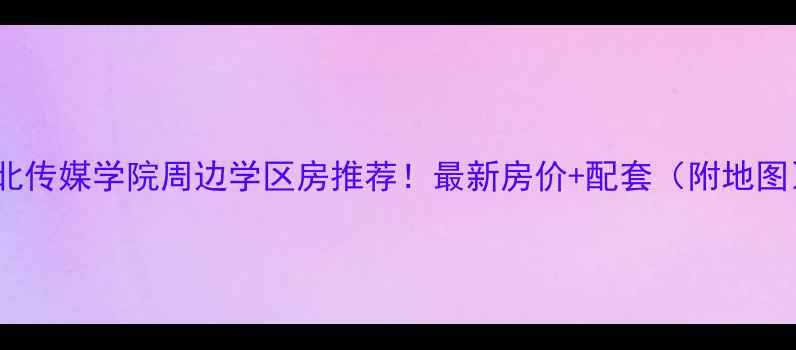 图片 🔥河北传媒学院周边学区房推荐！最新房价+配套（附地图）🏠2