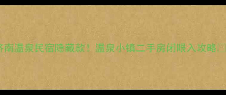 图片 🔥济南温泉民宿隐藏款！温泉小镇二手房闭眼入攻略🏨✨2