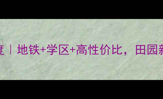 图片 🔥济南田园新城二手房深度｜地铁+学区+高性价比，田园新城为何成刚需购房首选？