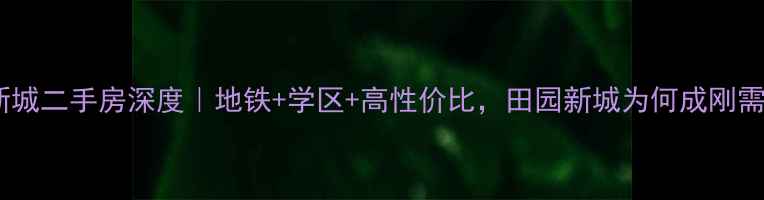 图片 🔥济南田园新城二手房深度｜地铁+学区+高性价比，田园新城为何成刚需购房首选？1